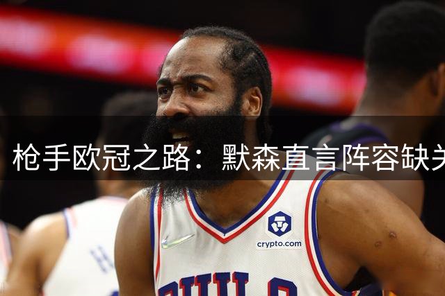 枪手欧冠之路：默森直言阵容缺关键元素